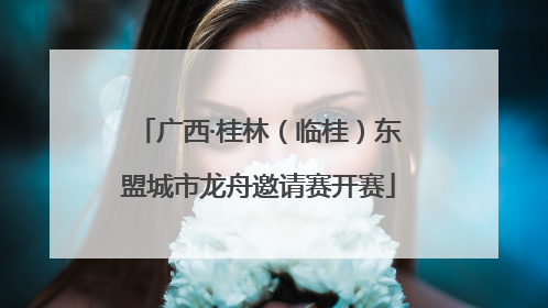 广西·桂林（临桂）东盟城市龙舟邀请赛开赛
