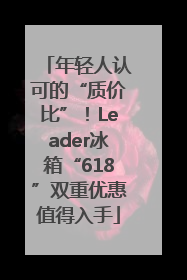 年轻人认可的“质价比”！Leader冰箱“618”双重优惠值得入手