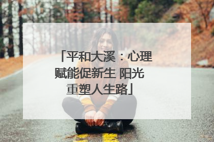 平和大溪：心理赋能促新生 阳光重塑人生路