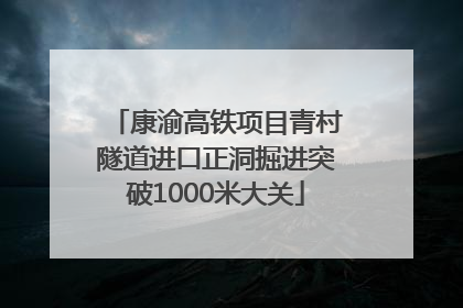 康渝高铁项目青村隧道进口正洞掘进突破1000米大关