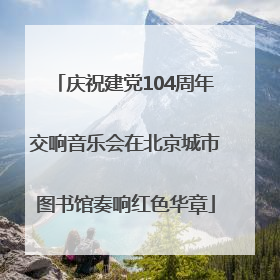 庆祝建党104周年交响音乐会在北京城市图书馆奏响红色华章