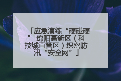 应急演练“硬碰硬” 绵阳高新区（科技城直管区）织密防汛“安全网”