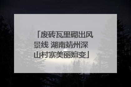 废砖瓦里砌出风景线 湖南靖州深山村寨美丽嬗变
