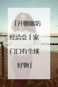开聊廊坊经洽会丨家门口有全球好物