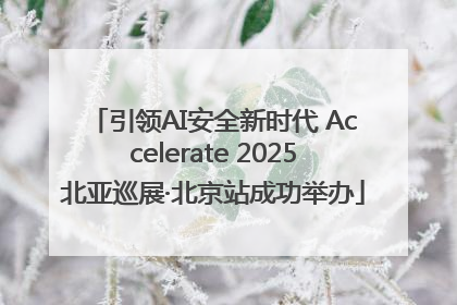 引领AI安全新时代 Accelerate 2025北亚巡展·北京站成功举办
