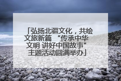 弘扬北疆文化，共绘文旅新篇 “传承中华文明 讲好中国故事” 主题活动圆满举办