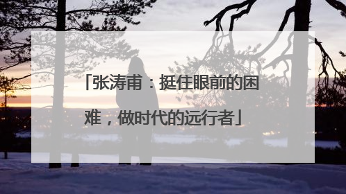 张涛甫：挺住眼前的困难，做时代的远行者