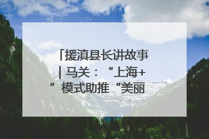 援滇县长讲故事｜马关：“上海+”模式助推“美丽产业”幸福绽放