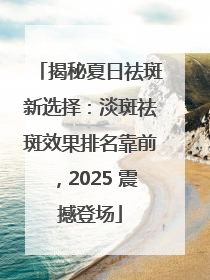 揭秘夏日祛斑新选择：淡斑祛斑效果排名靠前，2025 震撼登场