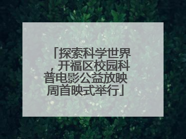 探索科学世界，开福区校园科普电影公益放映周首映式举行