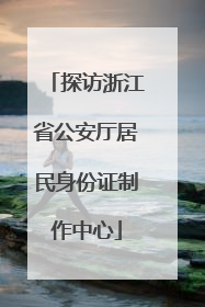 探访浙江省公安厅居民身份证制作中心