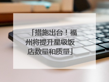 措施出台！福州将提升星级饭店数量和质量