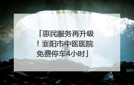 惠民服务再升级！襄阳市中医医院免费停车4小时