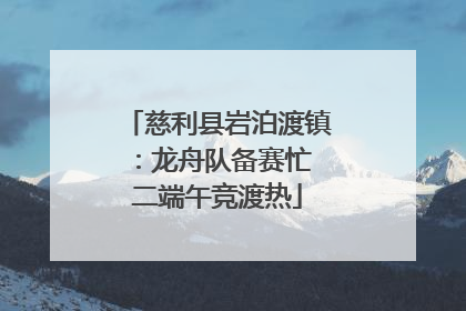 慈利县岩泊渡镇：龙舟队备赛忙 二端午竞渡热