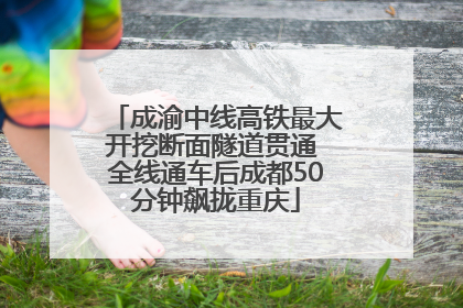 成渝中线高铁最大开挖断面隧道贯通 全线通车后成都50分钟飙拢重庆