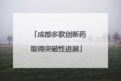 成都多款创新药取得突破性进展