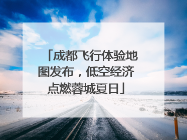 成都飞行体验地图发布，低空经济点燃蓉城夏日