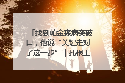 找到帕金森病突破口，他说“关键走对了这一步”｜扎根上海，从0到1