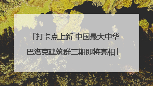 打卡点上新 中国最大中华巴洛克建筑群三期即将亮相