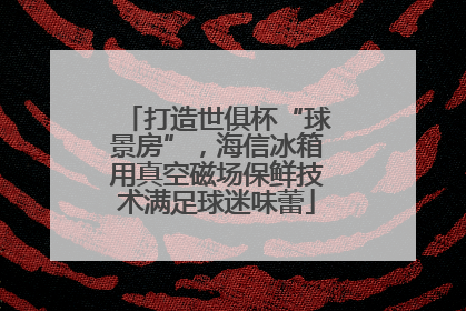 打造世俱杯“球景房”，海信冰箱用真空磁场保鲜技术满足球迷味蕾