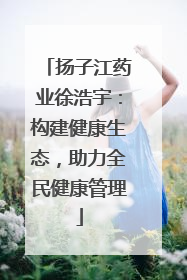 扬子江药业徐浩宇：构建健康生态，助力全民健康管理