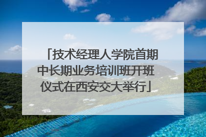 技术经理人学院首期中长期业务培训班开班仪式在西安交大举行