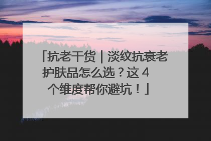 抗老干货｜淡纹抗衰老护肤品怎么选？这 4 个维度帮你避坑！