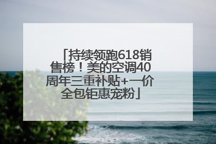 持续领跑618销售榜！美的空调40周年三重补贴+一价全包钜惠宠粉