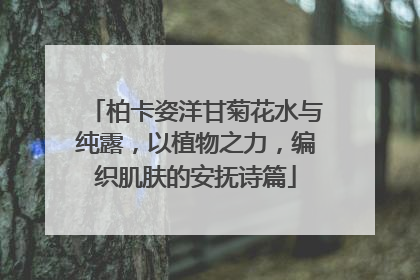 柏卡姿洋甘菊花水与纯露，以植物之力，编织肌肤的安抚诗篇