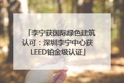 李宁获国际绿色建筑认可：深圳李宁中心获LEED铂金级认证