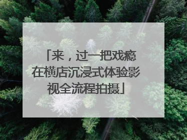 来，过一把戏瘾 在横店沉浸式体验影视全流程拍摄