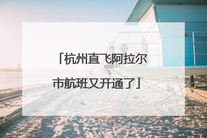 杭州直飞阿拉尔市航班又开通了