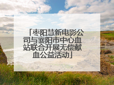 枣阳慧新电影公司与襄阳市中心血站联合开展无偿献血公益活动