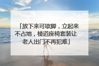 放下来可歇脚，立起来不占地，楼道座椅套装让老人出门不再犯难