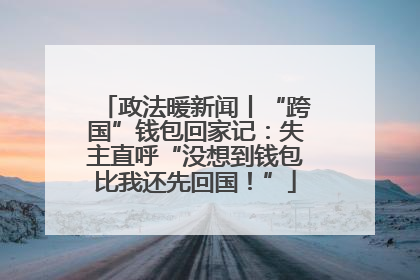 政法暖新闻丨“跨国”钱包回家记：失主直呼“没想到钱包比我还先回国！”