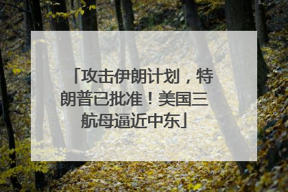 攻击伊朗计划，特朗普已批准！美国三航母逼近中东