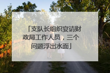 支队长组织宴请财政局工作人员，三个问题浮出水面