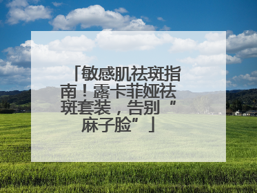 敏感肌祛斑指南！露卡菲娅祛斑套装，告别“麻子脸”