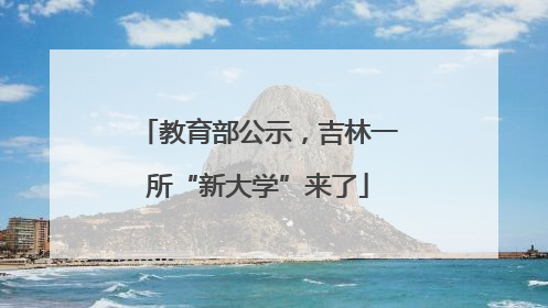 教育部公示，吉林一所“新大学”来了