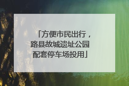 方便市民出行，路县故城遗址公园配套停车场投用