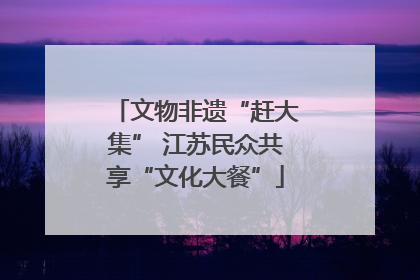 文物非遗“赶大集” 江苏民众共享“文化大餐”