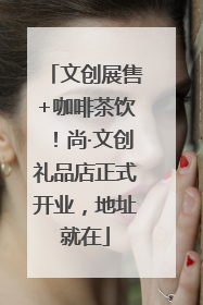文创展售+咖啡茶饮！尚·文创礼品店正式开业，地址就在