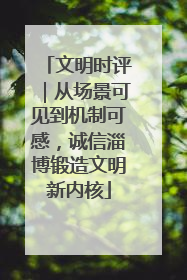 文明时评｜从场景可见到机制可感，诚信淄博锻造文明新内核