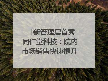 新管理层首秀 同仁堂科技：院内市场销售快速提升 推进不饱和营销｜直击股东会