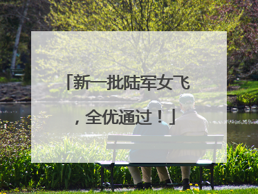 新一批陆军女飞，全优通过！