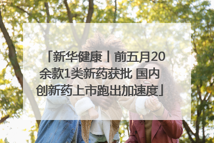 新华健康丨前五月20余款1类新药获批 国内创新药上市跑出加速度