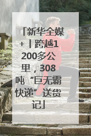 新华全媒+丨跨越1200多公里，308吨“巨无霸快递”送货记