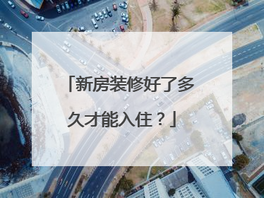 新房装修好了多久才能入住？