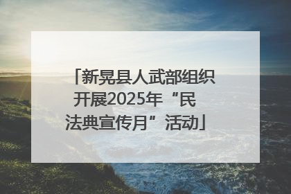 新晃县人武部组织开展2025年“民法典宣传月”活动
