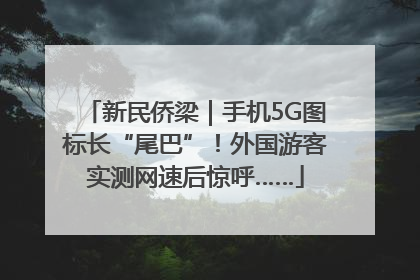新民侨梁｜手机5G图标长“尾巴”！外国游客实测网速后惊呼……